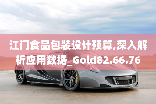 江门食品包装设计预算,深入解析应用数据_Gold82.66.76