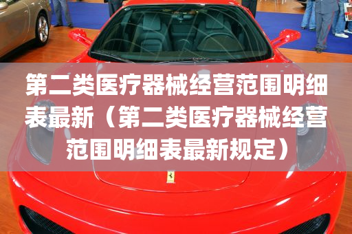 第二类医疗器械经营范围明细表最新（第二类医疗器械经营范围明细表最新规定）