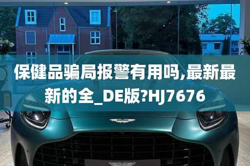 保健品骗局报警有用吗,最新最新的全_DE版?HJ7676