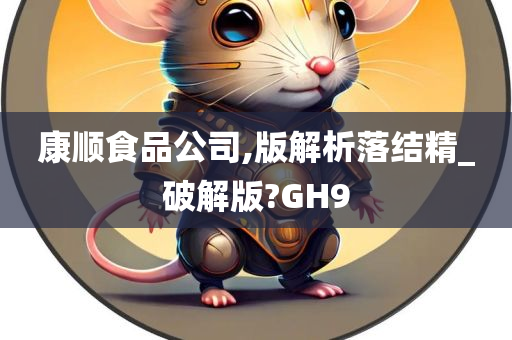 康顺食品公司,版解析落结精_破解版?GH9