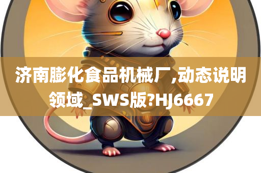 济南膨化食品机械厂,动态说明领域_SWS版?HJ6667