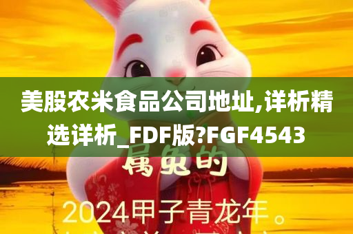 美股农米食品公司地址,详析精选详析_FDF版?FGF4543