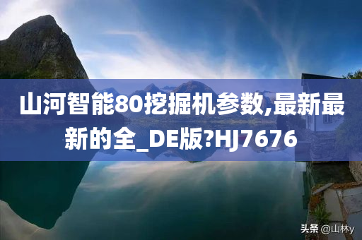 山河智能80挖掘机参数,最新最新的全_DE版?HJ7676