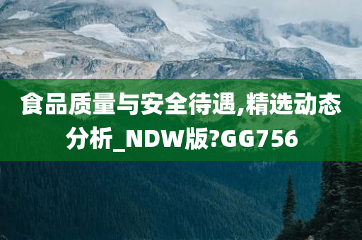 食品质量与安全待遇,精选动态分析_NDW版?GG756