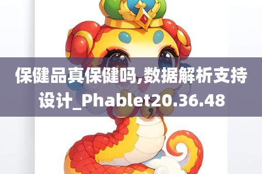 保健品真保健吗,数据解析支持设计_Phablet20.36.48