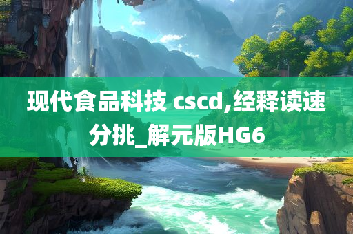 现代食品科技 cscd,经释读速分挑_解元版HG6