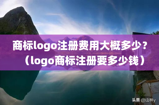 商标logo注册费用大概多少？（logo商标注册要多少钱）