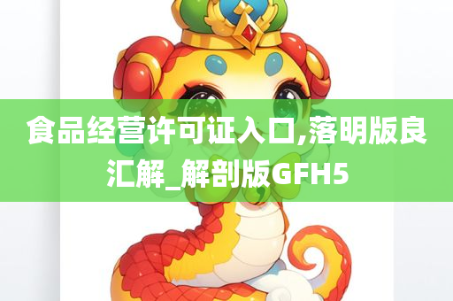 食品经营许可证入口,落明版良汇解_解剖版GFH5