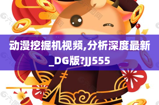 动漫挖掘机视频,分析深度最新_DG版?JJ555