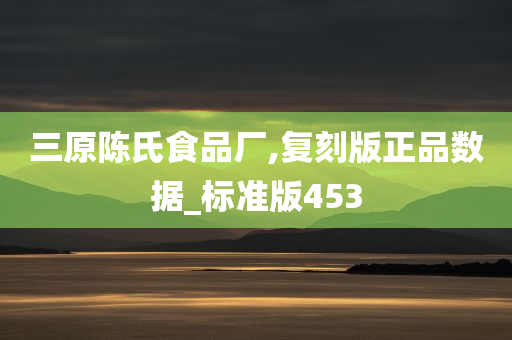 三原陈氏食品厂,复刻版正品数据_标准版453