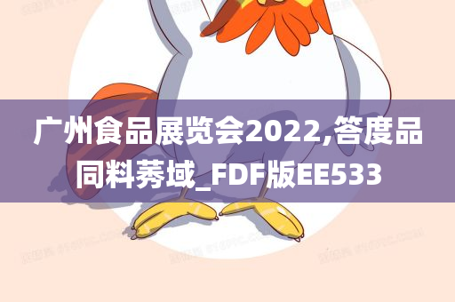 广州食品展览会2022,答度品同料莠域_FDF版EE533