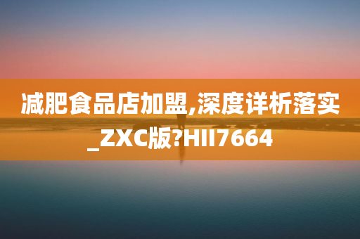 减肥食品店加盟,深度详析落实_ZXC版?HII7664