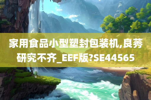 家用食品小型塑封包装机,良莠研究不齐_EEF版?SE44565