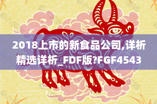 2018上市的新食品公司,详析精选详析_FDF版?FGF4543