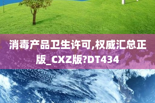 消毒产品卫生许可,权威汇总正版_CXZ版?DT434