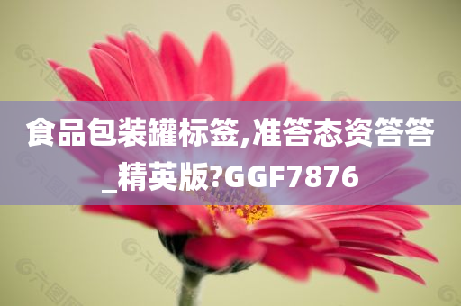 食品包装罐标签,准答态资答答_精英版?GGF7876