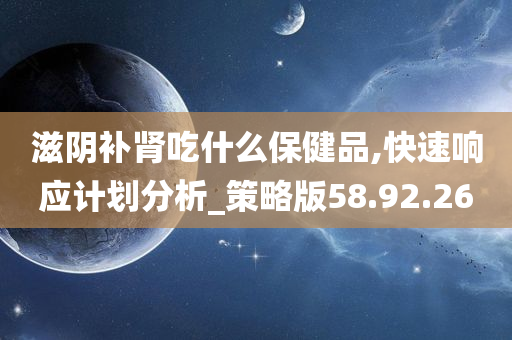 滋阴补肾吃什么保健品,快速响应计划分析_策略版58.92.26