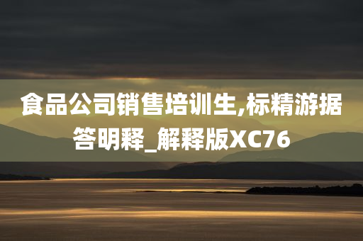 食品公司销售培训生,标精游据答明释_解释版XC76