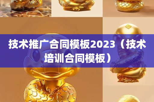 技术推广合同模板2023（技术培训合同模板）