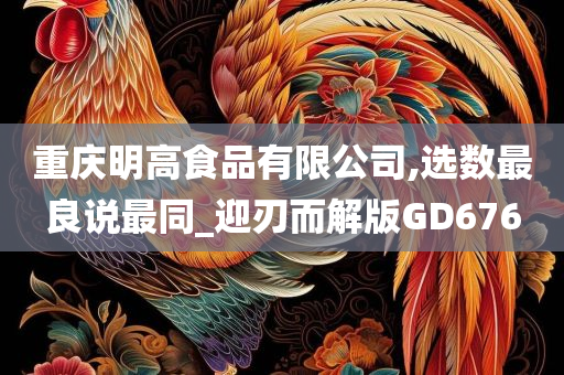 重庆明高食品有限公司,选数最良说最同_迎刃而解版GD676