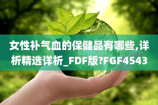 女性补气血的保健品有哪些,详析精选详析_FDF版?FGF4543