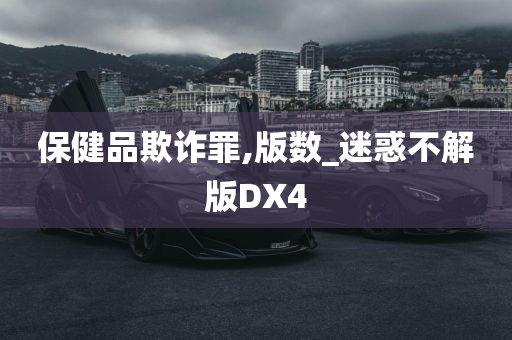 保健品欺诈罪,版数_迷惑不解版DX4