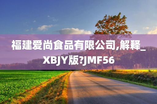 福建爱尚食品有限公司,解释_XBJY版?JMF56