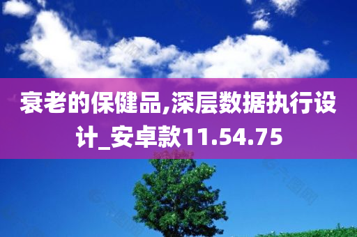 衰老的保健品,深层数据执行设计_安卓款11.54.75