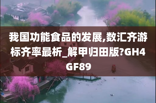 我国功能食品的发展,数汇齐游标齐率最析_解甲归田版?GH4GF89