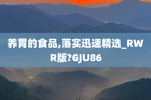 养胃的食品,落实迅速精选_RWR版?GJU86