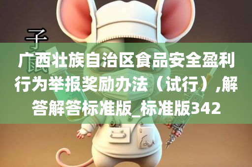 广西壮族自治区食品安全盈利行为举报奖励办法（试行）,解答解答标准版_标准版342