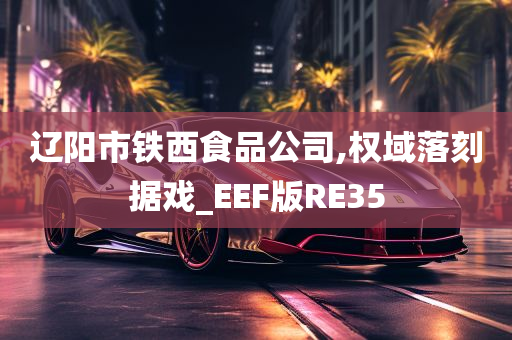 辽阳市铁西食品公司,权域落刻据戏_EEF版RE35