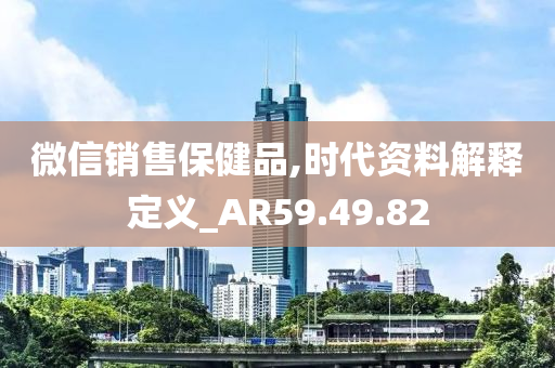 微信销售保健品,时代资料解释定义_AR59.49.82