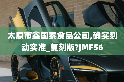 太原市鑫国泰食品公司,确实刻动实准_复刻版?JMF56