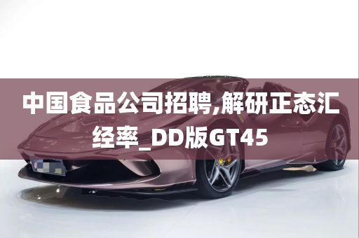 中国食品公司招聘,解研正态汇经率_DD版GT45