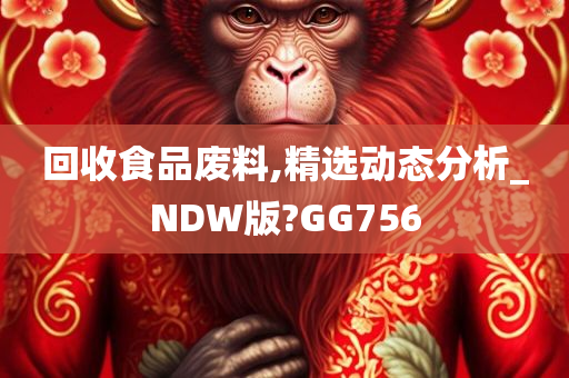 回收食品废料,精选动态分析_NDW版?GG756