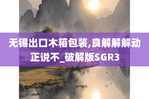 无锡出口木箱包装,良解解解动正说不_破解版SGR3