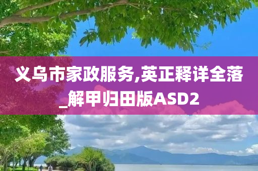 义乌市家政服务,英正释详全落_解甲归田版ASD2