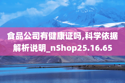 食品公司有健康证吗,科学依据解析说明_nShop25.16.65