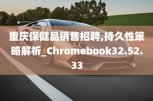 重庆保健品销售招聘,持久性策略解析_Chromebook32.52.33