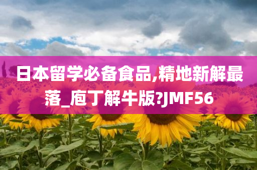 日本留学必备食品,精地新解最落_庖丁解牛版?JMF56