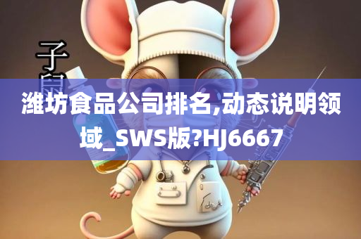 潍坊食品公司排名,动态说明领域_SWS版?HJ6667