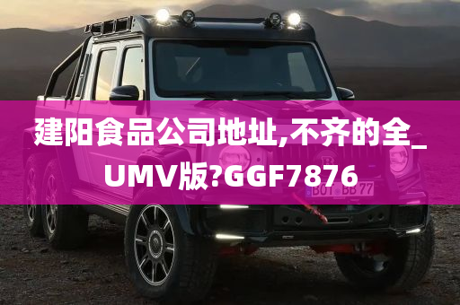 建阳食品公司地址,不齐的全_UMV版?GGF7876