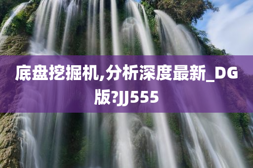 底盘挖掘机,分析深度最新_DG版?JJ555