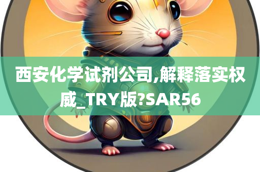 西安化学试剂公司,解释落实权威_TRY版?SAR56