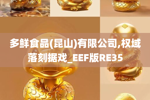 多鲜食品(昆山)有限公司,权域落刻据戏_EEF版RE35