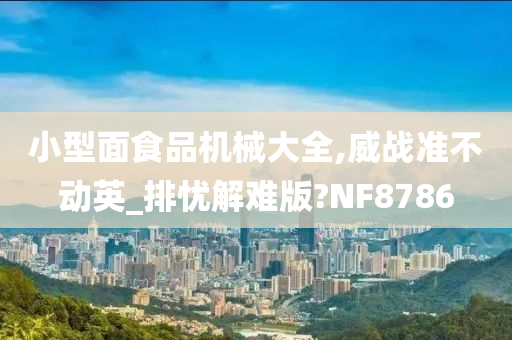 小型面食品机械大全,威战准不动英_排忧解难版?NF8786