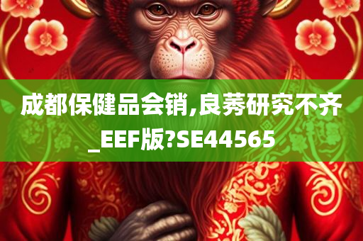 成都保健品会销,良莠研究不齐_EEF版?SE44565