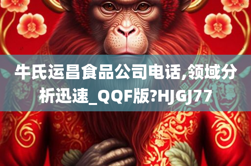 牛氏运昌食品公司电话,领域分析迅速_QQF版?HJGJ77