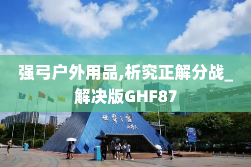 强弓户外用品,析究正解分战_解决版GHF87